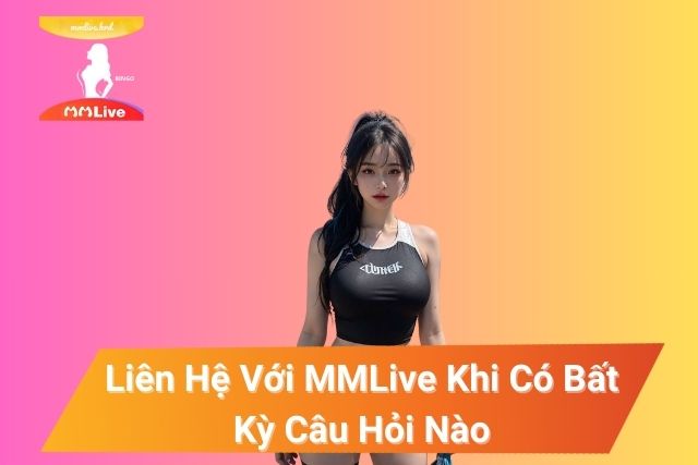 Liên Hệ Với MMLive Khi Có Bất Kỳ Câu Hỏi Nào