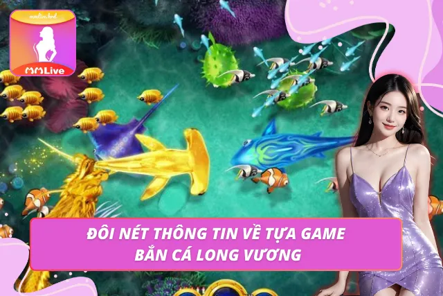 Tìm hiểu thông tin cơ bản về tựa game săn thưởng Long Vương