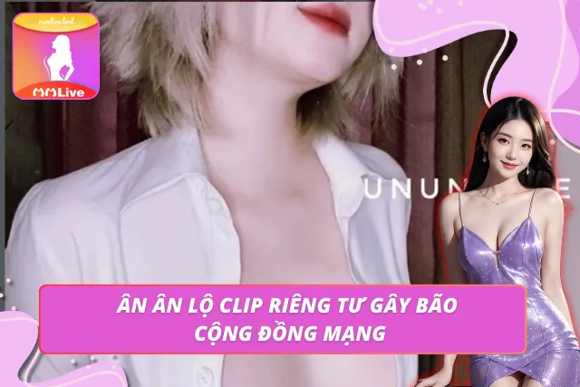 Thông tin vụ việc Ununneee lộ clip nóng